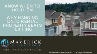 KNOW WHEN TO
HOLD „EM
WHY HANGING
ONTO RENTAL
PROPERTY BEATS
FLIPPING

© Maverick Investor Group, LLC. All Rights Reserved.

 