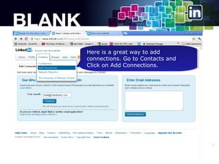 Here is a great way to add
Here is a great way to add
connections. Go to Contacts and
connections. Go to Contacts and
Click on Add Connections.
Click on Add Connections.

22

 