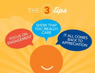 THE 3 tips
FOCUS ON
ENGAGEMENT IT ALL COMESBACK TOAPPRECIATION
SHOW THAT
YOU (REALLY)
CARE
 