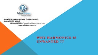 WHY HARMONICS IS
UNWANTED ??
CONTACT US FOR POWER QUALITY AUDIT /
HARMONICS AUDIT
+91-8800671509 / sales@felidaesystems.com
www.felidaesystems.in
 