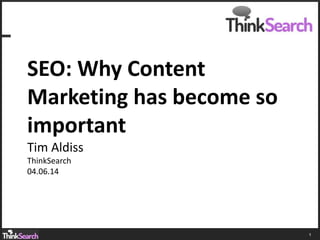 1
SEO: Why Content
Marketing has become so
important
Tim Aldiss
ThinkSearch
04.06.14
 