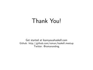Thank You!

     Get started at learnyouahaskell.com
Github: http://github.com/roman/haskell meetup
             Twitter: @romanandreg
 