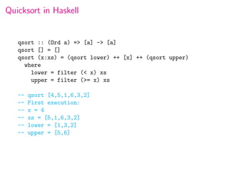 Quicksort in Haskell


   qsort :: (Ord a) => [a] -> [a]
   qsort [] = []
   qsort (x:xs) = (qsort lower) ++ [x] ++ (qsort upper)
     where
       lower = filter (< x) xs
       upper = filter (>= x) xs

   --   qsort [4,5,1,6,3,2]
   --   First execution:
   --   x = 4
   --   xs = [5,1,6,3,2]
   --   lower = [1,3,2]
   --   upper = [5,6]
 
