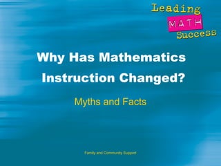 Why Has Mathematics
Instruction Changed?
    Myths and Facts



      Family and Community Support
 