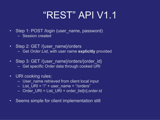 “REST” API V1.1
•   Step 1: POST /login (user_name, password)
     – Session created

•   Step 2: GET /{user_name}/orders
...