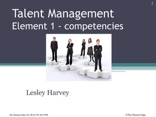 ©The Human EdgeThe Human Edge Tel: 00 44 791 262 3990
Lesley Harvey
Talent Management
Element 1 - competencies
1
 