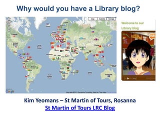Why would you have a Library blog?




  Kim Yeomans – St Martin of Tours, Rosanna
         St Martin of Tours LRC Blog
 