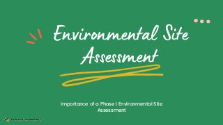 Environmental Site
Assessment
Importance of a Phase I Environmental Site
Assessment
 
