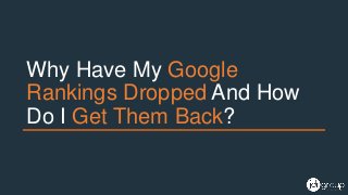 Why Have My Google
Rankings Dropped And How
Do I Get Them Back?
 