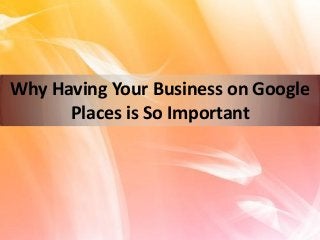 Why Having Your Business on Google
      Places is So Important
 