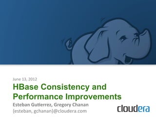 June	
  13,	
  2012	
  

HBase Consistency and
Performance Improvements
Esteban	
  Gu+errez,	
  Gregory	
  Chanan	
  
{esteban,	
  gchanan}@cloudera.com	
  
 
