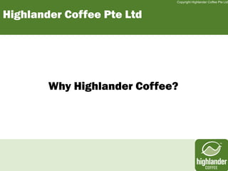 Copyright Highlander Coffee Pte Ltd



Highlander Coffee Pte Ltd




        Why Highlander Coffee?
 