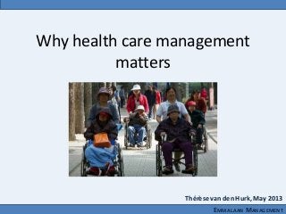 Why health care management
matters
EMMALAAN MANAGEMENT
Thérèse van den Hurk, May 2013
 