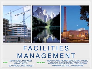 FACILITIES
            MANAGEMENT
       NORTHEAST, MID-WEST,                 HEALTHCARE, HIGHER EDUCATION, PUBLIC
SCOPE                         DISCIPLINES
          MID-ATLANTIC,                      AGENCIES, NON-PROFITS, FORTUNE 500,
      SOUTHEAST, SOUTHWEST                      PHARMACEUTICAL, PUBLISHERS
 