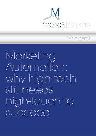 marketmakers
white paper

Marketing
Automation:
why high-tech
still needs
high-touch to
succeed
marketmakers

www.marketmakers.co.uk
-1-

 