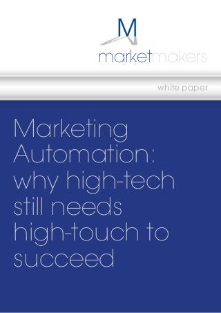 www.marketmakers.co.uk marketmakers 
- 1 - 
marketmakers 
white paper 
Marketing 
Automation: 
why high-tech 
still needs 
high-touch to 
succeed 
 