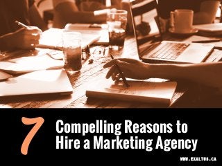Compelling Reasons to
Hire a Marketing Agency7 WWW.EXALTUS.CA
 