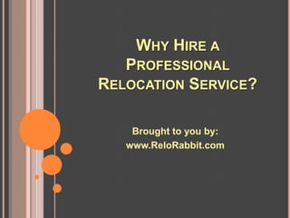 WHY HIRE A
   PROFESSIONAL
RELOCATION SERVICE?

    Brought to you by:
   www.ReloRabbit.com
 