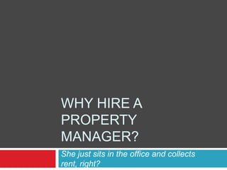 WHY HIRE A
PROPERTY
MANAGER?
She just sits in the office and collects
rent, right?
 