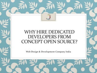 WHY HIRE DEDICATED
DEVELOPERS FROM
CONCEPT OPEN SOURCE?
Web Design & Development Company India
 