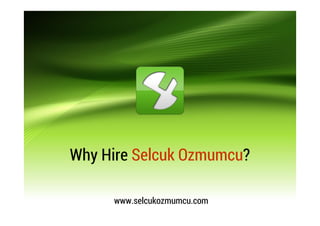 Why Hire Selcuk Ozmumcu?
www.selcukozmumcu.com
 