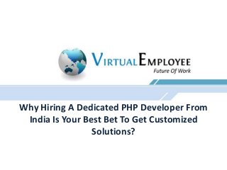 Why Hiring A Dedicated PHP Developer From
India Is Your Best Bet To Get Customized
Solutions?
 