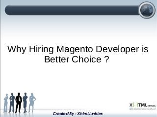 Why Hiring Magento Developer is
Better Choice ?
Created By : XhtmlJunkies
 