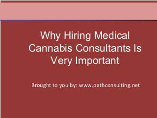 Brought to you by: www.pathconsulting.net
Why Hiring Medical
Cannabis Consultants Is
Very Important
 
