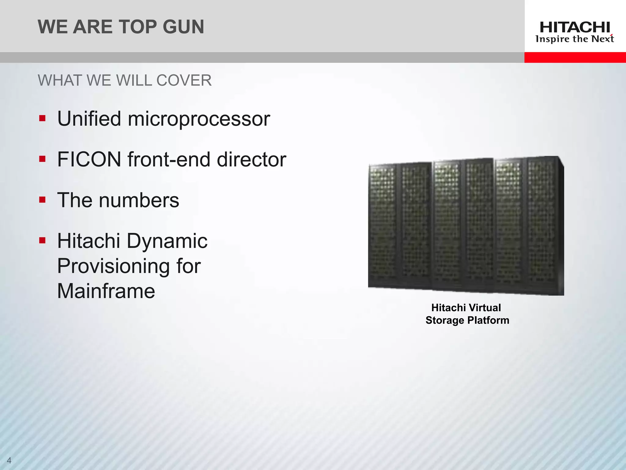 WE ARE TOP GUN

WHAT WE WILL COVER

 Unified microprocessor
 FICON front-end director
 The numbers
 Hitachi Dynamic
  Provisioning for
  Mainframe
                              Hitachi Virtual
                             Storage Platform
 