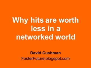 Why hits are worth less in a networked world David Cushman FasterFuture.blogspot.com 