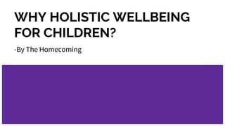 WHY HOLISTIC WELLBEING
FOR CHILDREN?
-By The Homecoming
 