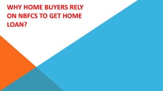 WHY HOME BUYERS RELY
ON NBFCS TO GET HOME
LOAN?
 
