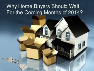 Why Home Buyers Should Wait
For the Coming Months of 2014?
 