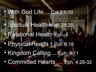 With God Life…  Col 3:1-10 Spiritual Health  Matt. 28:20 Relational Health  Eph. 4 Physical Health  1 Cor. 6:19 Kingdom Calling…  Eph. 4:11 Committed Hearts….  Eph. 4:28-32  
