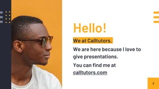 Hello!
We at Calltutors.
We are here because I love to
give presentations.
You can find me at
calltutors.com
3
 