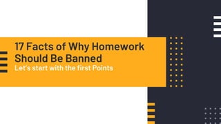 17 Facts of Why Homework
Should Be Banned
Let’s start with the first Points
 