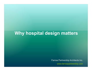 Why hospital design matters




               Farrow Partnership Architects Inc.
                     www.farrowpartnership.com
 