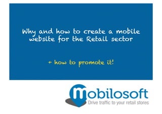 Why and how to create a mobile
website for the Retail sector
+ how to promote it!
 