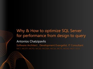 Why & How to optimize SQL Server
for performance from design to query
Antonios Chatzipavlis
Software Architect , Development Evangelist, IT Consultant
MCT, MCITP, MCPD, MCSD, MCDBA, MCSA, MCTS, MCAD, MCP, OCA

 