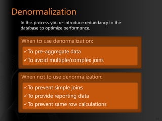 Denormalization
In this process you re-introduce redundancy to the
database to optimize performance.

When to use denormal...