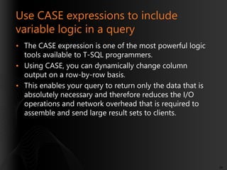 Use CASE expressions to include
variable logic in a query
• The CASE expression is one of the most powerful logic
tools av...