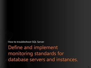 How to troubleshoot SQL Server

Define and implement
monitoring standards for
database servers and instances.
70

 
