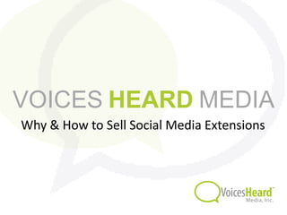 VOICES HEARD MEDIA
Why & How to Sell Social Media Extensions
 