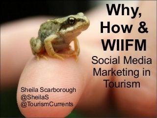 @SheilaS
@TourismCurrents
Social Media
Marketing in
Tourism
Why,
How &
WIIFM
Sheila Scarborough
@SheilaS
@TourismCurrents
 