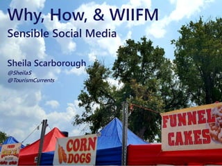 Sheila Scarborough
@SheilaS
@TourismCurrents
Why, How, & WIIFM
Sensible Social Media
 