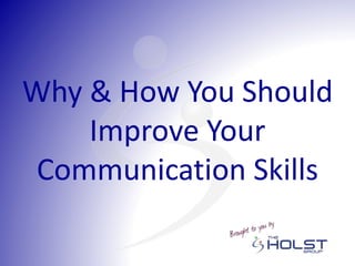 Why & How You Should
Improve Your
Communication Skills
 