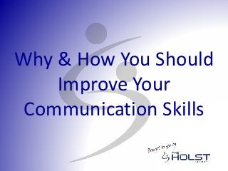 Why & How You Should
Improve Your
Communication Skills
 
