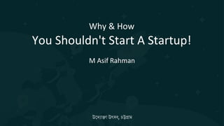 M Asif Rahman
Why & How
You Shouldn't Start A Startup!
উদ্যোক্তো উৎসব, চট্টগ্রোম
 