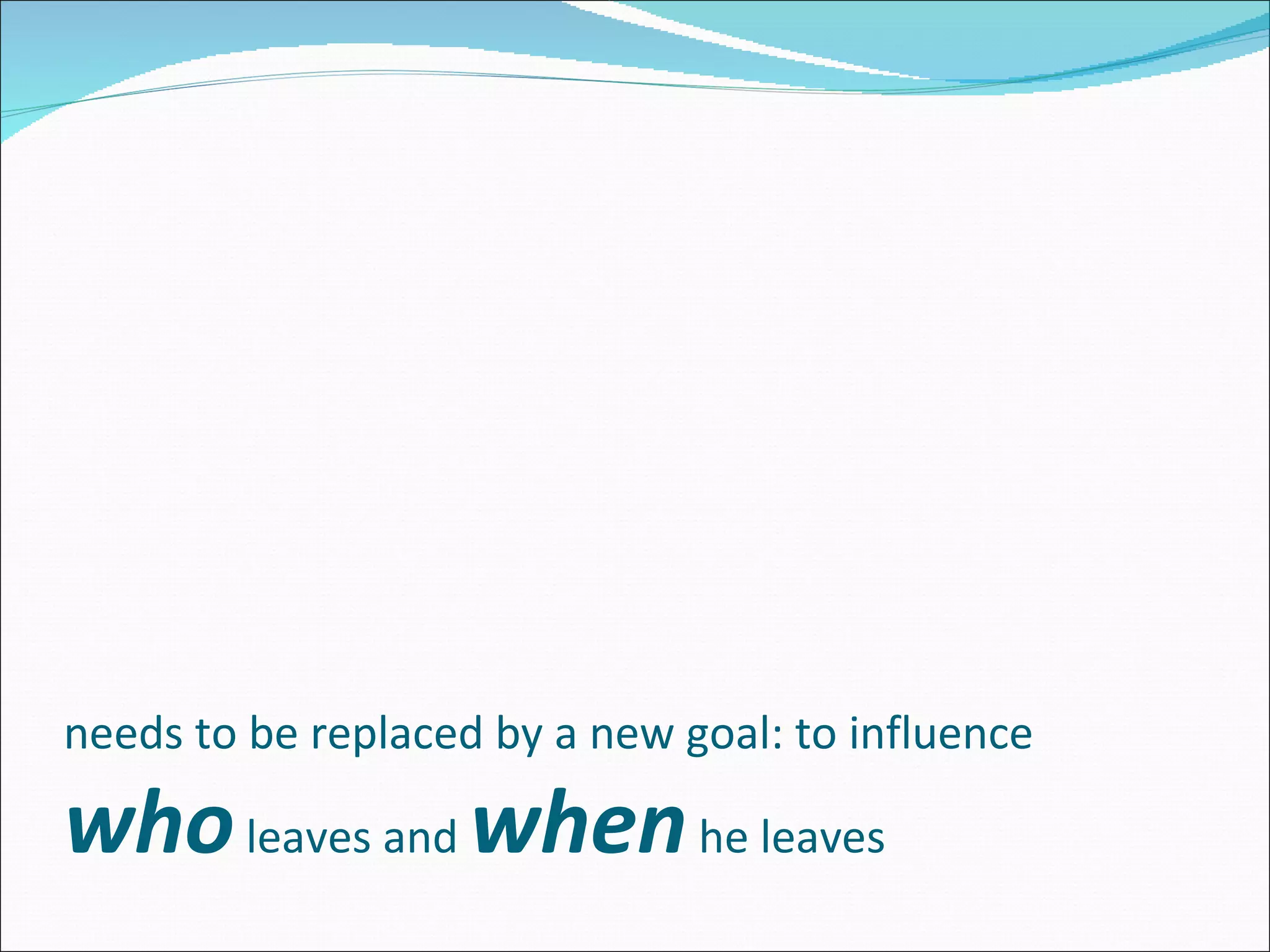 needs to be replaced by a new goal: to influence  who  leaves and  when  he leaves   
