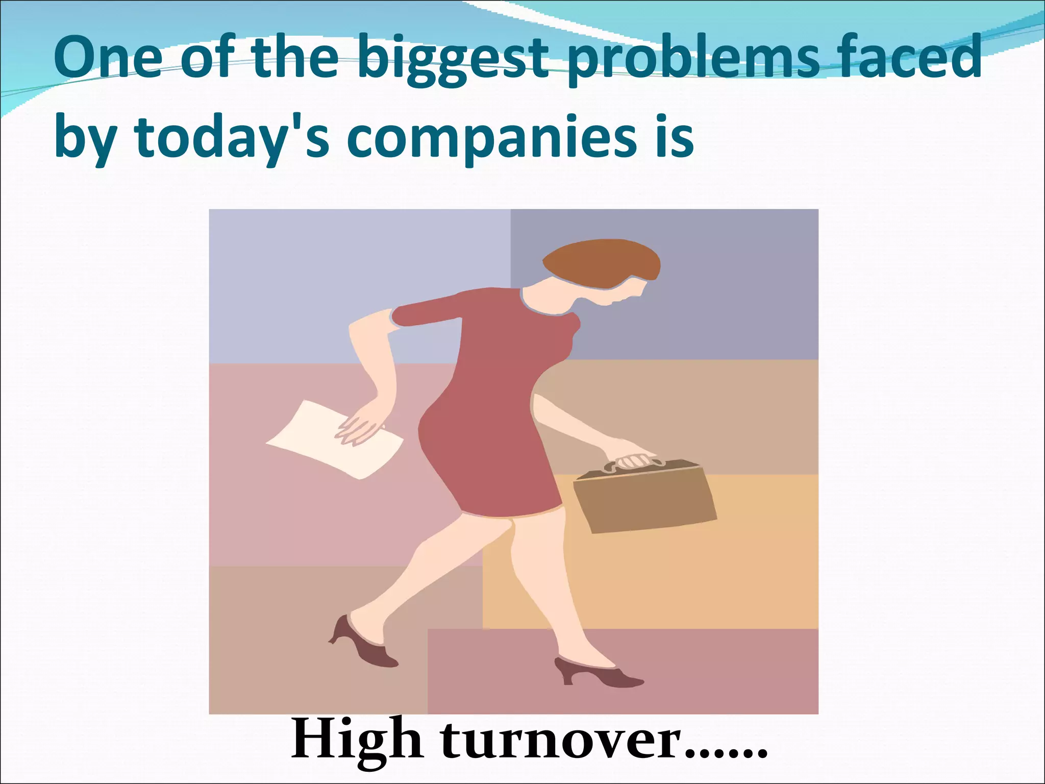 One of the biggest problems faced by today's companies is  High turnover…… 